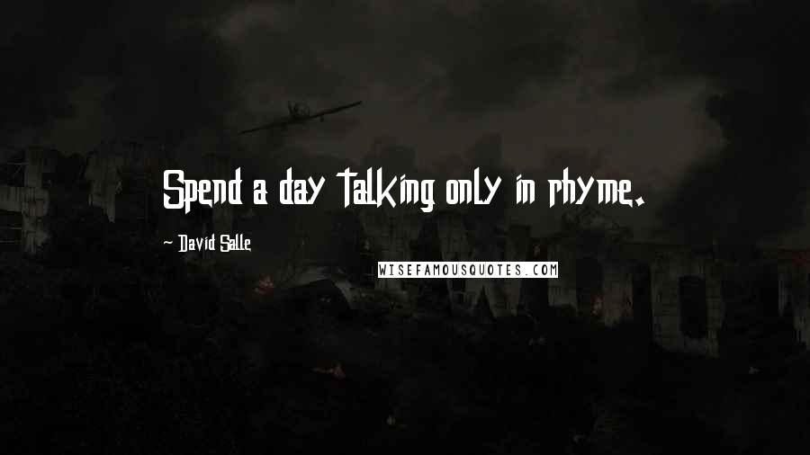 David Salle Quotes: Spend a day talking only in rhyme.