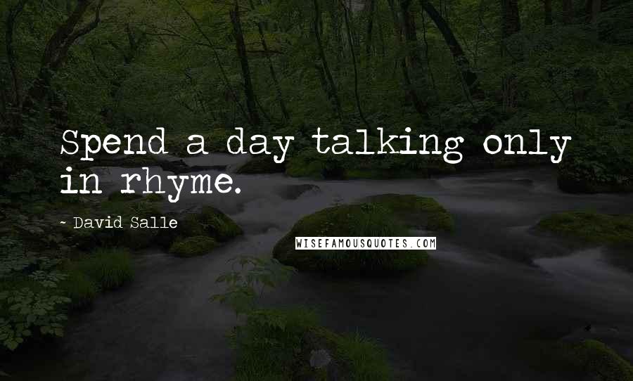 David Salle Quotes: Spend a day talking only in rhyme.