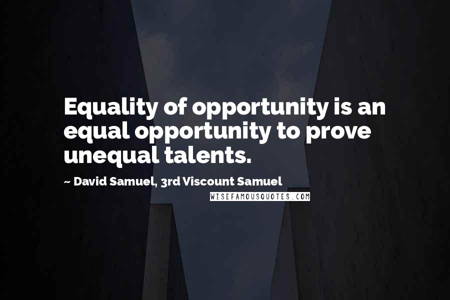 David Samuel, 3rd Viscount Samuel Quotes: Equality of opportunity is an equal opportunity to prove unequal talents.