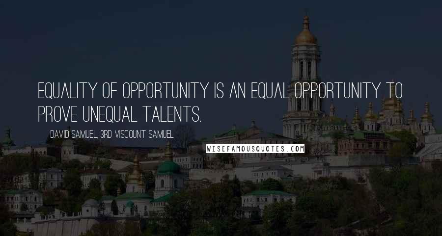 David Samuel, 3rd Viscount Samuel Quotes: Equality of opportunity is an equal opportunity to prove unequal talents.