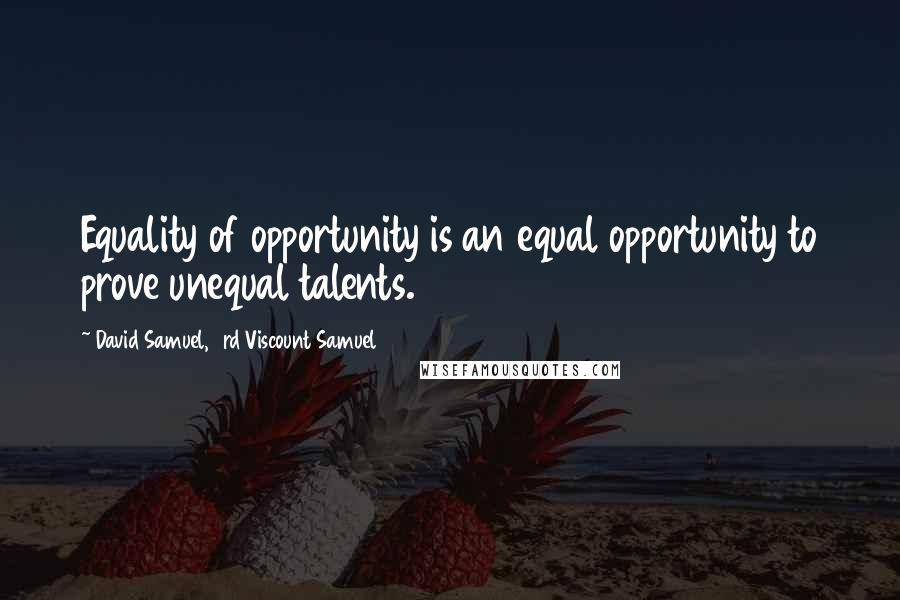 David Samuel, 3rd Viscount Samuel Quotes: Equality of opportunity is an equal opportunity to prove unequal talents.