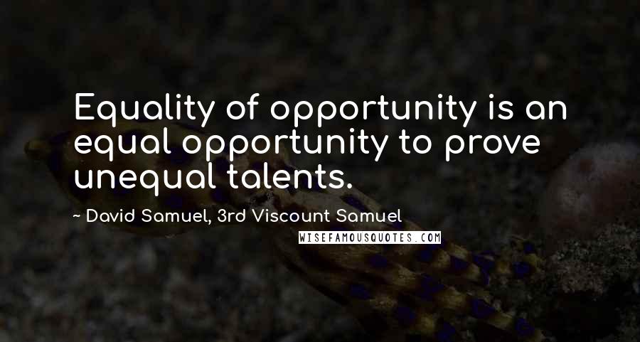 David Samuel, 3rd Viscount Samuel Quotes: Equality of opportunity is an equal opportunity to prove unequal talents.