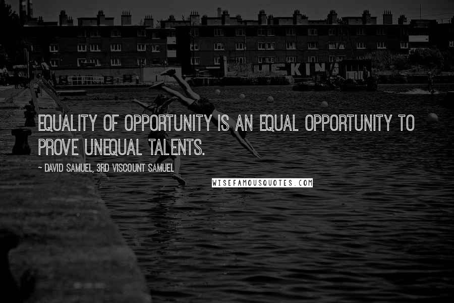 David Samuel, 3rd Viscount Samuel Quotes: Equality of opportunity is an equal opportunity to prove unequal talents.