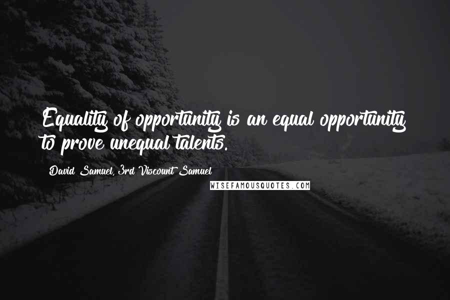 David Samuel, 3rd Viscount Samuel Quotes: Equality of opportunity is an equal opportunity to prove unequal talents.