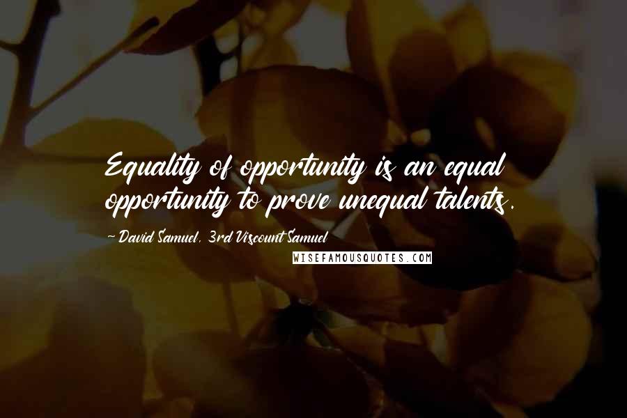 David Samuel, 3rd Viscount Samuel Quotes: Equality of opportunity is an equal opportunity to prove unequal talents.