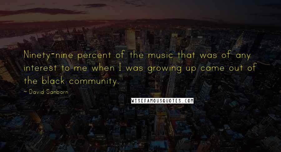 David Sanborn Quotes: Ninety-nine percent of the music that was of any interest to me when I was growing up came out of the black community.