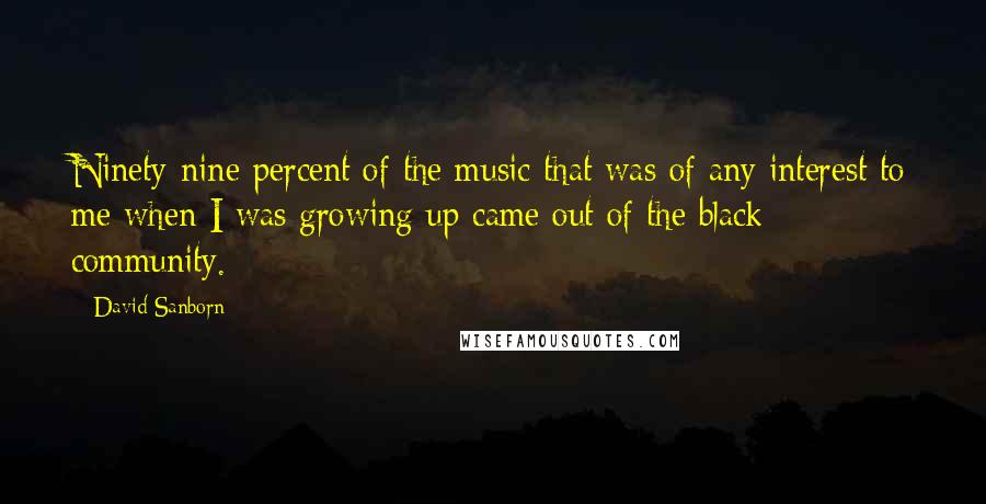 David Sanborn Quotes: Ninety-nine percent of the music that was of any interest to me when I was growing up came out of the black community.