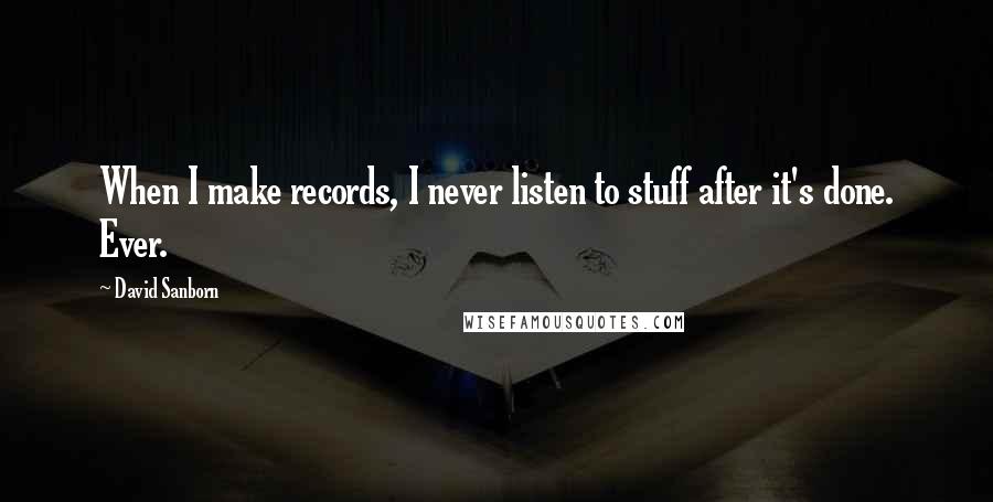 David Sanborn Quotes: When I make records, I never listen to stuff after it's done. Ever.