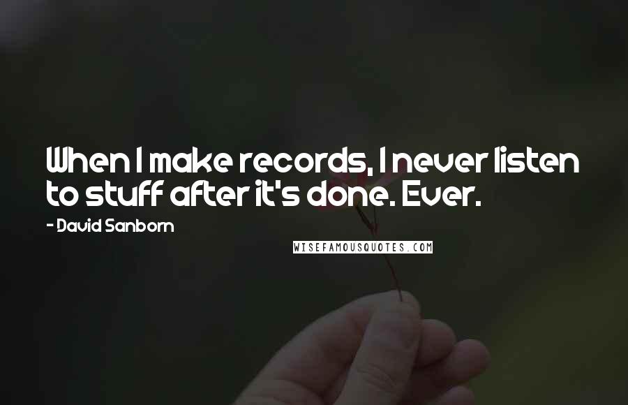 David Sanborn Quotes: When I make records, I never listen to stuff after it's done. Ever.