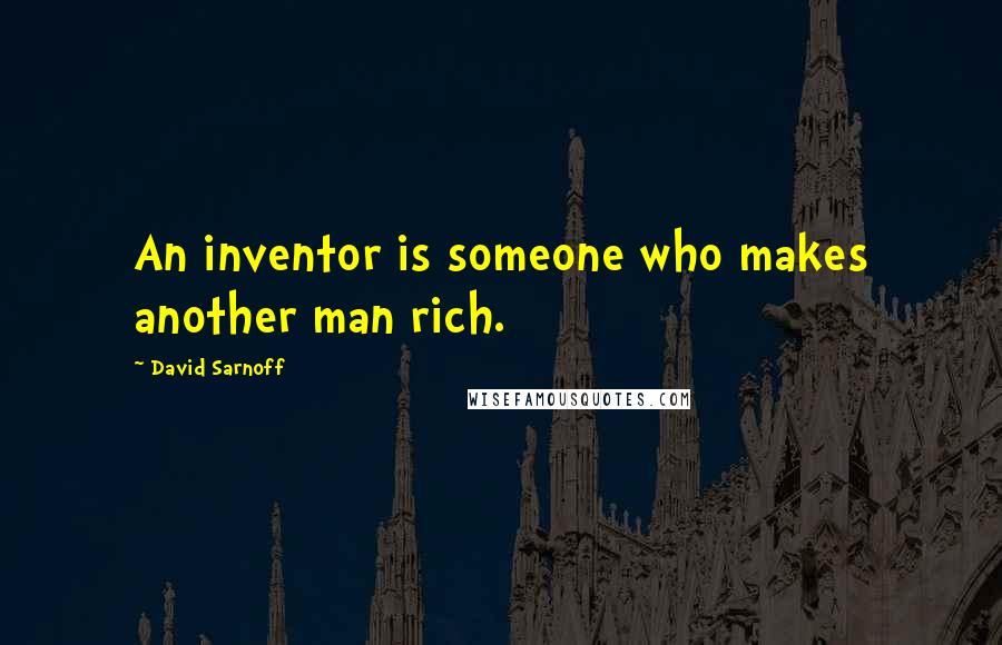 David Sarnoff Quotes: An inventor is someone who makes another man rich.