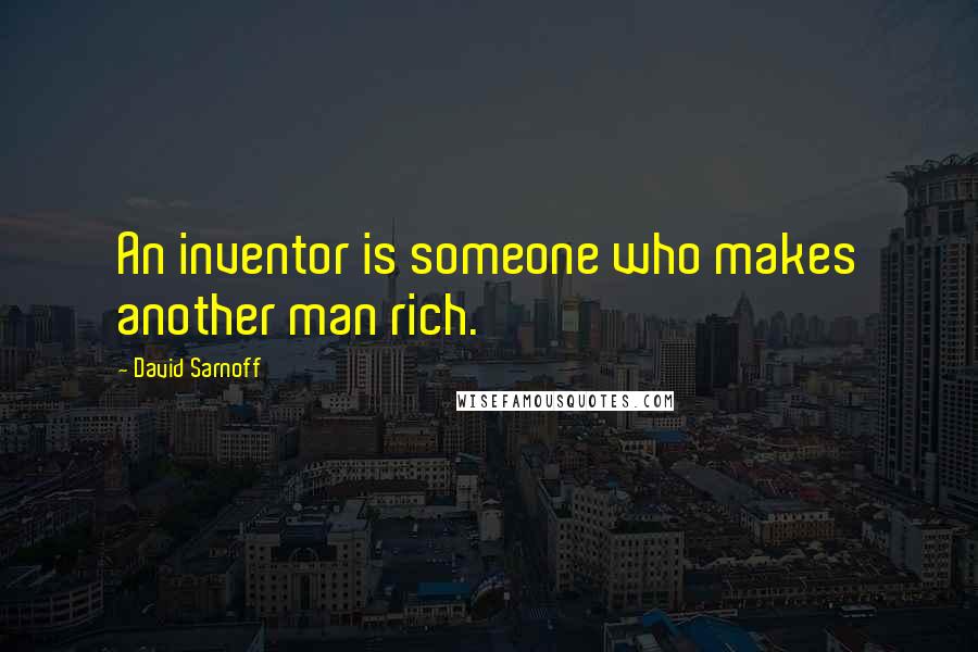 David Sarnoff Quotes: An inventor is someone who makes another man rich.