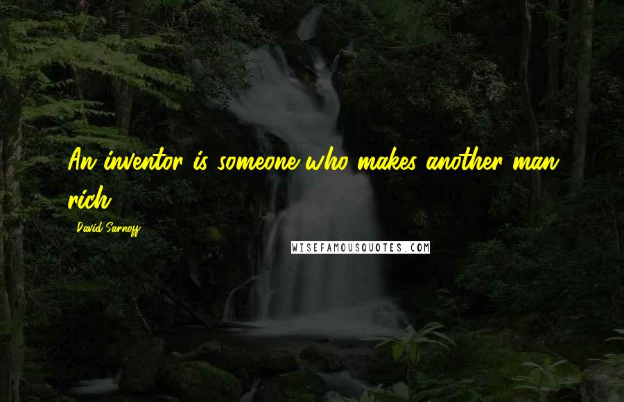 David Sarnoff Quotes: An inventor is someone who makes another man rich.