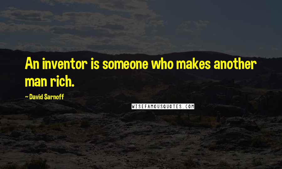 David Sarnoff Quotes: An inventor is someone who makes another man rich.