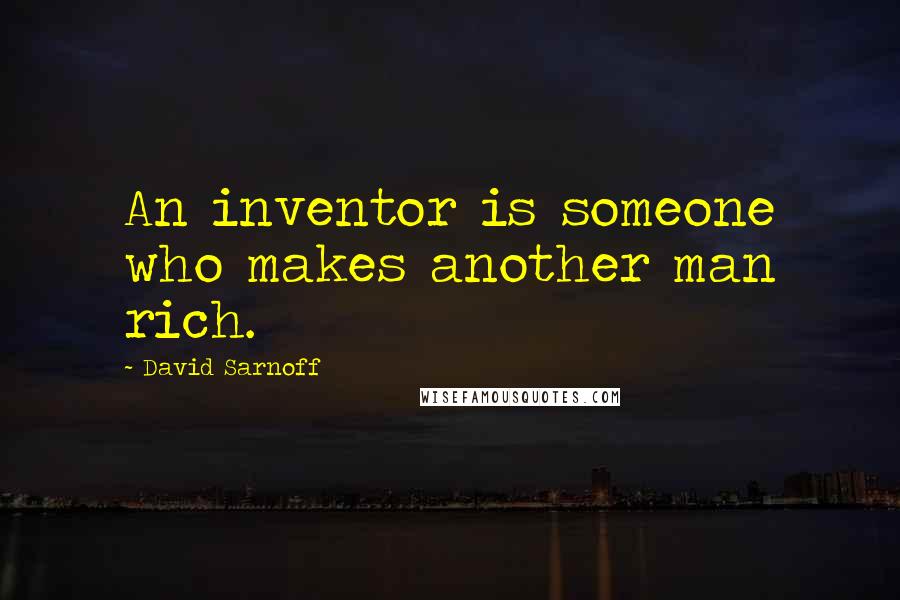 David Sarnoff Quotes: An inventor is someone who makes another man rich.