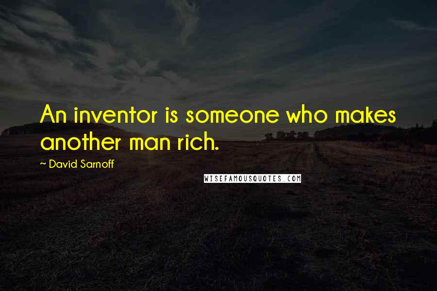 David Sarnoff Quotes: An inventor is someone who makes another man rich.