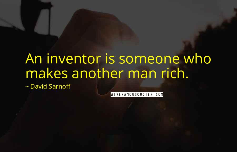 David Sarnoff Quotes: An inventor is someone who makes another man rich.