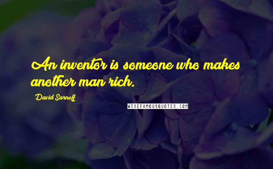 David Sarnoff Quotes: An inventor is someone who makes another man rich.