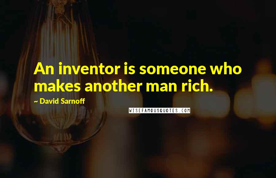 David Sarnoff Quotes: An inventor is someone who makes another man rich.