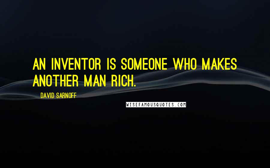 David Sarnoff Quotes: An inventor is someone who makes another man rich.