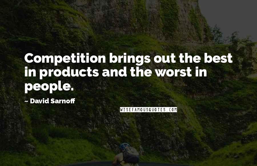 David Sarnoff Quotes: Competition brings out the best in products and the worst in people.