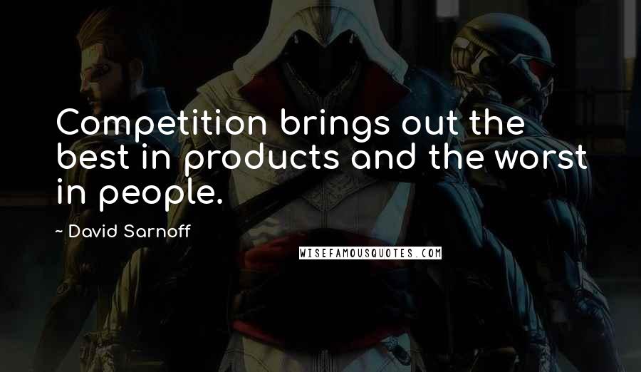 David Sarnoff Quotes: Competition brings out the best in products and the worst in people.