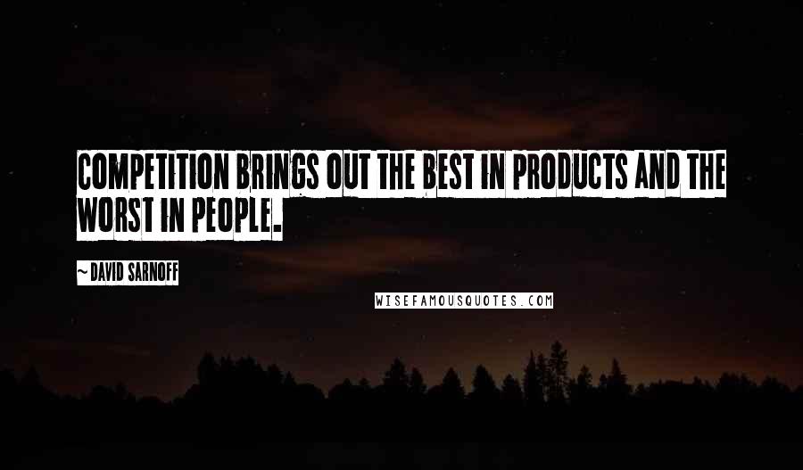 David Sarnoff Quotes: Competition brings out the best in products and the worst in people.