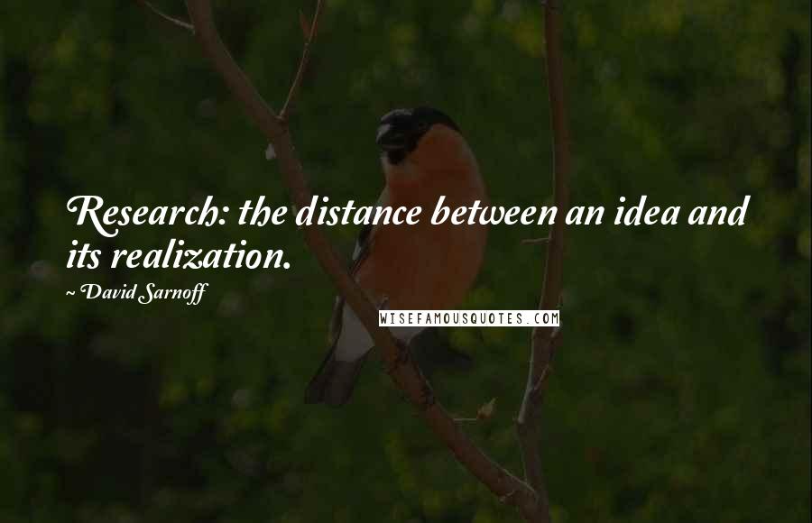 David Sarnoff Quotes: Research: the distance between an idea and its realization.