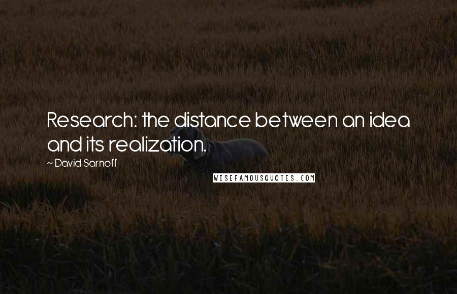 David Sarnoff Quotes: Research: the distance between an idea and its realization.