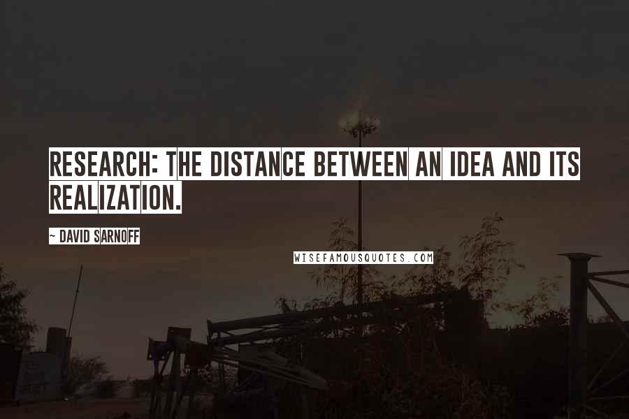 David Sarnoff Quotes: Research: the distance between an idea and its realization.