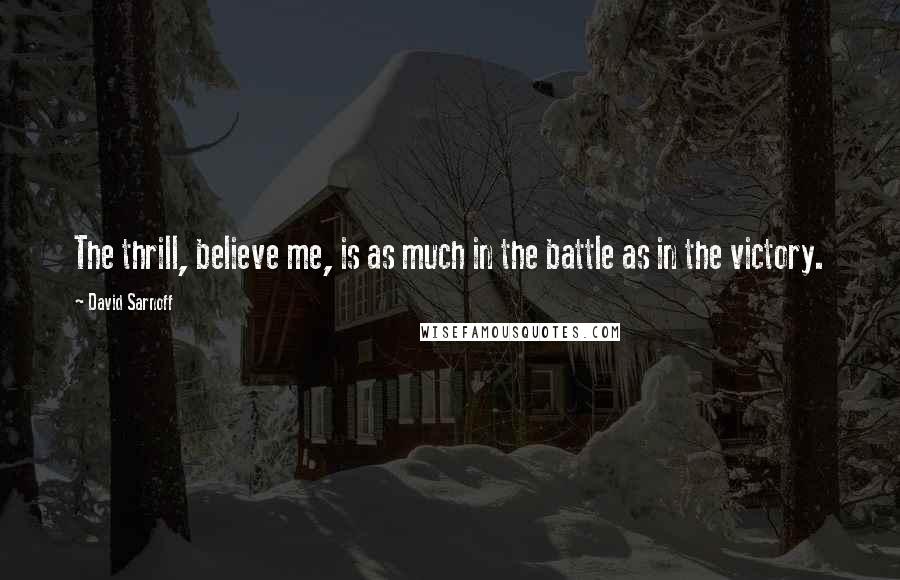 David Sarnoff Quotes: The thrill, believe me, is as much in the battle as in the victory.