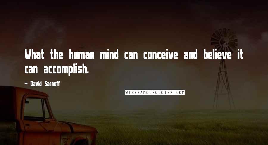 David Sarnoff Quotes: What the human mind can conceive and believe it can accomplish.