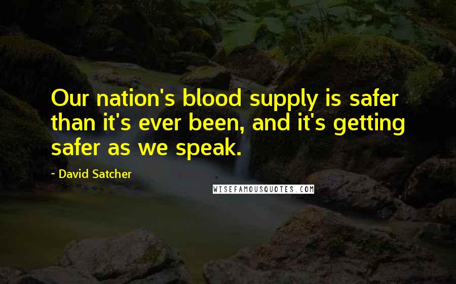David Satcher Quotes: Our nation's blood supply is safer than it's ever been, and it's getting safer as we speak.