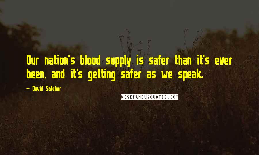 David Satcher Quotes: Our nation's blood supply is safer than it's ever been, and it's getting safer as we speak.