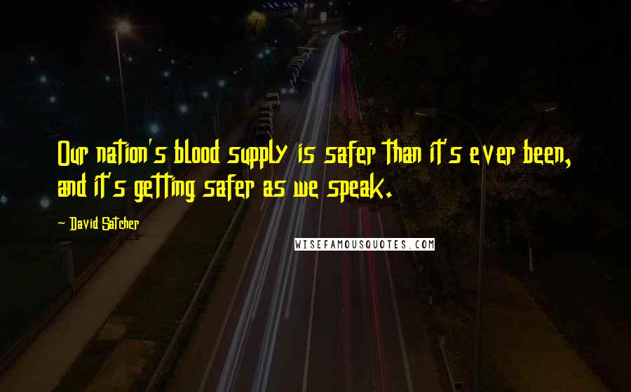 David Satcher Quotes: Our nation's blood supply is safer than it's ever been, and it's getting safer as we speak.