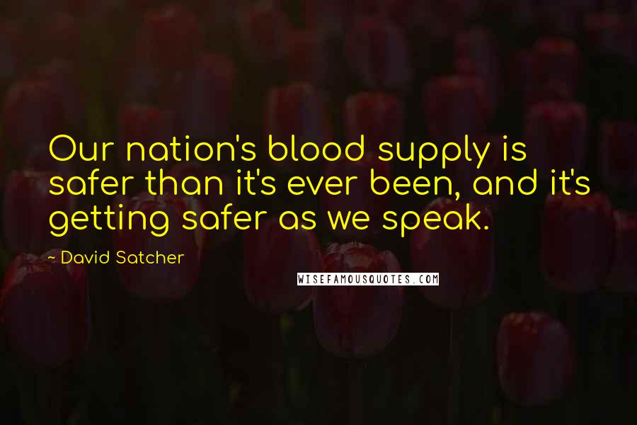 David Satcher Quotes: Our nation's blood supply is safer than it's ever been, and it's getting safer as we speak.