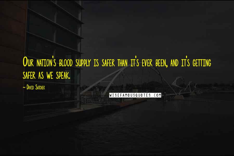 David Satcher Quotes: Our nation's blood supply is safer than it's ever been, and it's getting safer as we speak.