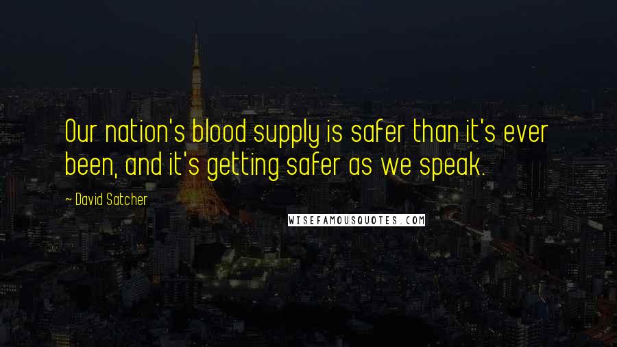 David Satcher Quotes: Our nation's blood supply is safer than it's ever been, and it's getting safer as we speak.