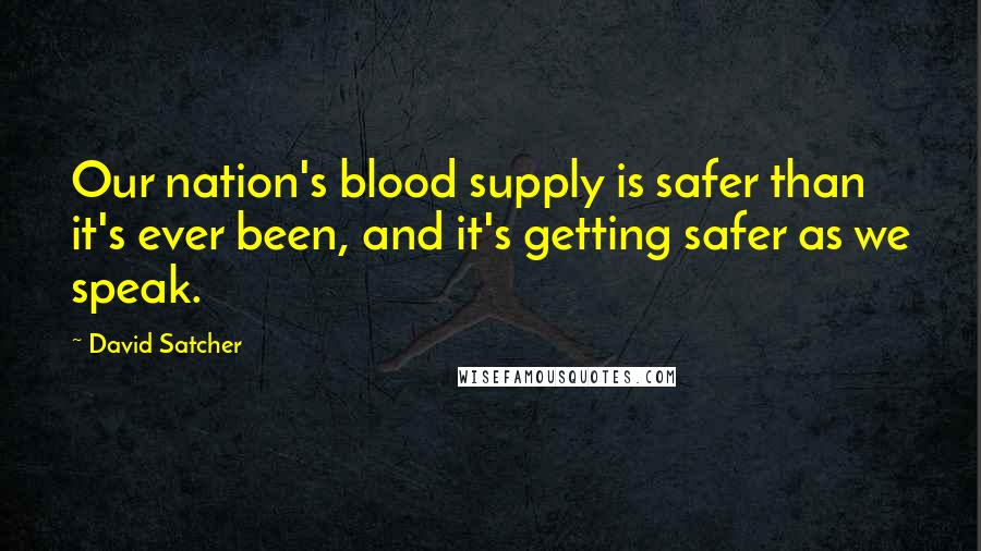 David Satcher Quotes: Our nation's blood supply is safer than it's ever been, and it's getting safer as we speak.