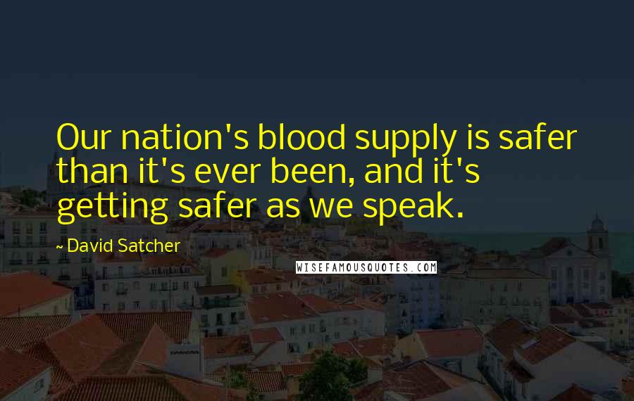 David Satcher Quotes: Our nation's blood supply is safer than it's ever been, and it's getting safer as we speak.