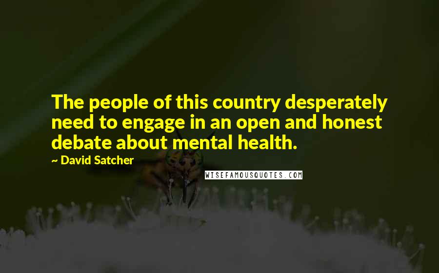 David Satcher Quotes: The people of this country desperately need to engage in an open and honest debate about mental health.