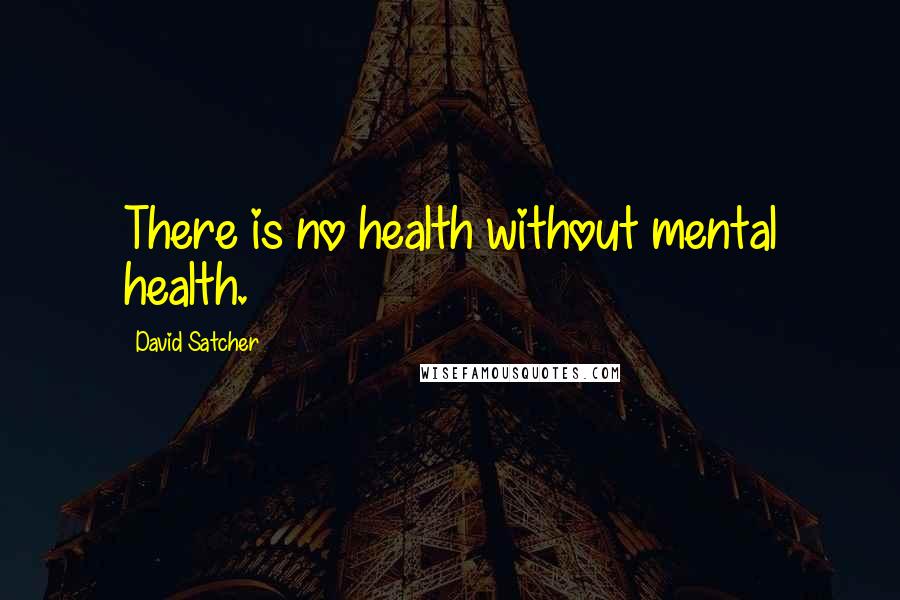 David Satcher Quotes: There is no health without mental health.
