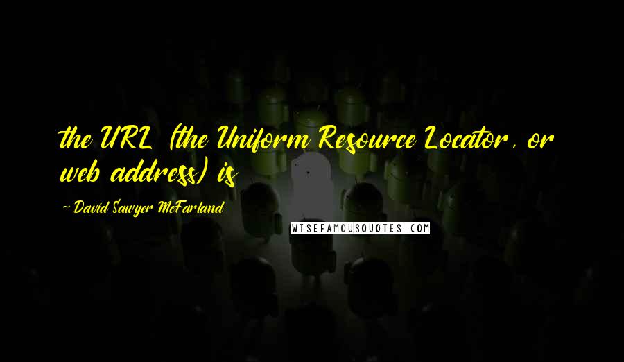 David Sawyer McFarland Quotes: the URL (the Uniform Resource Locator, or web address) is