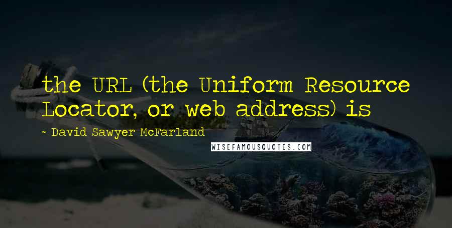 David Sawyer McFarland Quotes: the URL (the Uniform Resource Locator, or web address) is