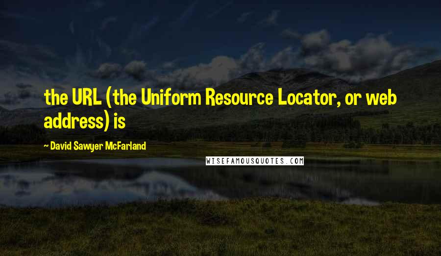 David Sawyer McFarland Quotes: the URL (the Uniform Resource Locator, or web address) is