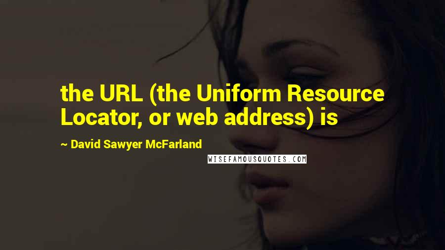 David Sawyer McFarland Quotes: the URL (the Uniform Resource Locator, or web address) is