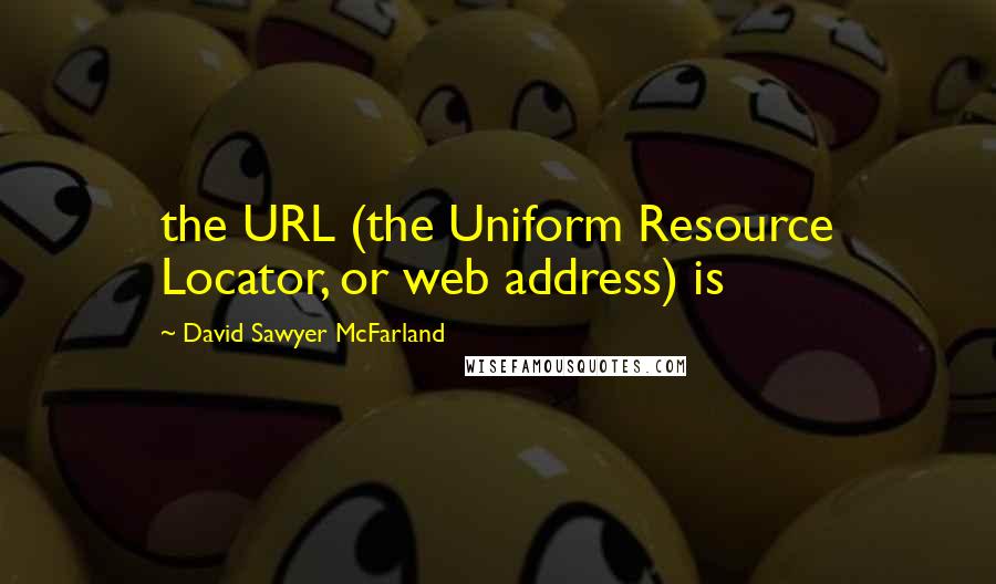 David Sawyer McFarland Quotes: the URL (the Uniform Resource Locator, or web address) is