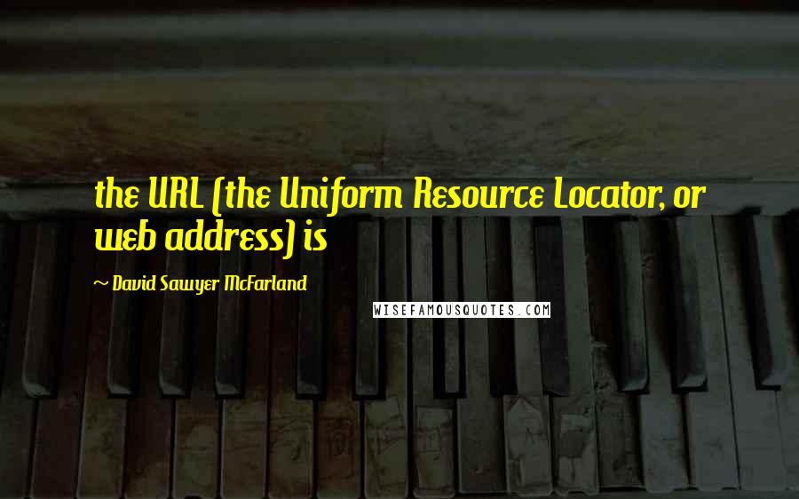 David Sawyer McFarland Quotes: the URL (the Uniform Resource Locator, or web address) is