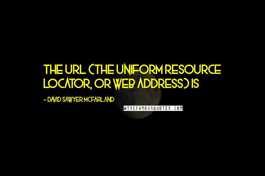 David Sawyer McFarland Quotes: the URL (the Uniform Resource Locator, or web address) is