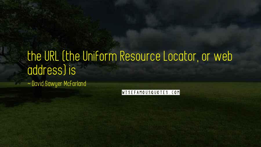 David Sawyer McFarland Quotes: the URL (the Uniform Resource Locator, or web address) is