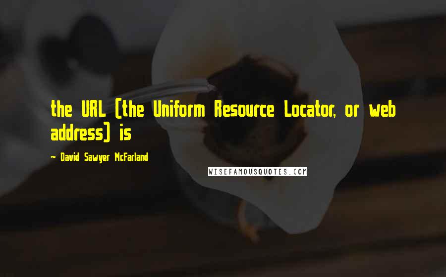 David Sawyer McFarland Quotes: the URL (the Uniform Resource Locator, or web address) is